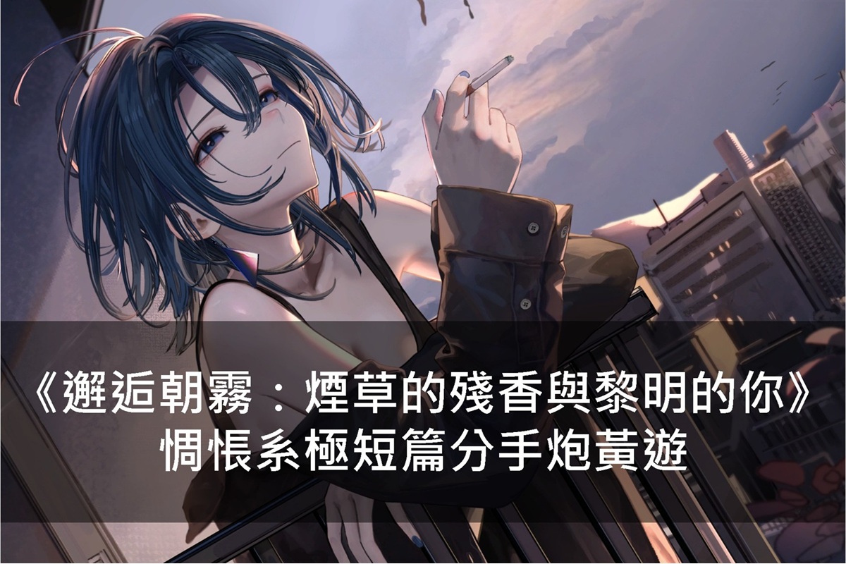 《邂逅朝霧:煙草的殘香與黎明的你》惆悵系極短篇分手炮黃遊